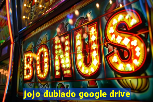 jojo dublado google drive